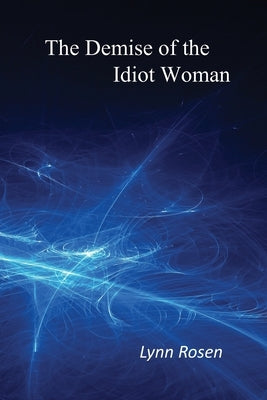 The Demise of the Idiot Woman by Rosen, Lynn