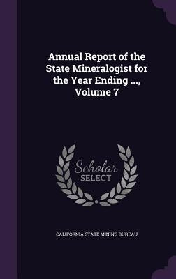 Annual Report of the State Mineralogist for the Year Ending ..., Volume 7 by California State Mining Bureau