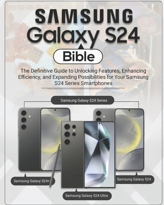 Samsung Galaxy S24 Bible: The Definitive Guide to Unlocking Features, Enhancing Efficiency, and Expanding Possibilities for Your Samsung S24 Ser by Patterson, Gallagher
