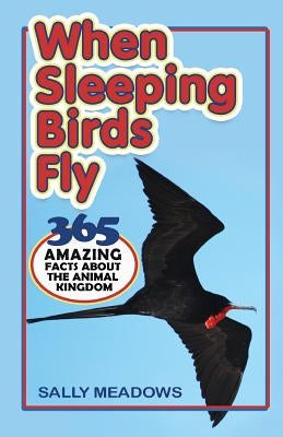 When Sleeping Birds Fly: 365 Amazing Facts About the Animal Kingdom by Meadows, Sally