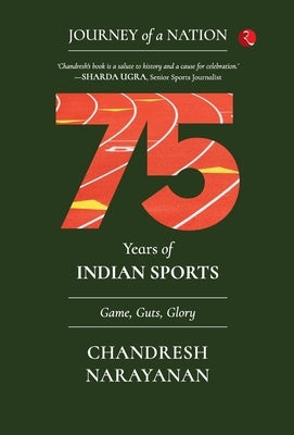 Journey of a Nation: 75 YEARS OF INDIAN SPORTS Game, Guts, Glory by Chandresh Narayanan