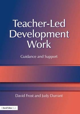 Teacher-Led Development Work: Guidance and Support by Frost, David