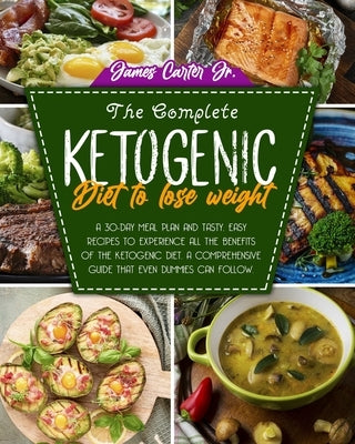 The Complete Ketogenic Diet to Lose Weight: A 30-Day Meal Plan and Tasty, Easy Recipes to Experience All the Benefits of The Ketogenic Diet. A Compreh by Carter, James, Jr.