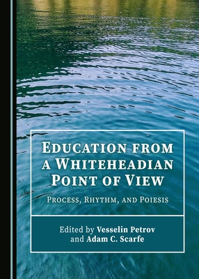 Education from a Whiteheadian Point of View: Process, Rhythm, and Poiesis by Petrov, Vesselin