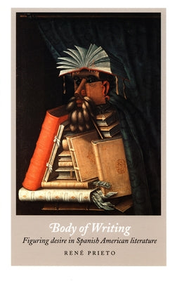 Body of Writing: Figuring Desire in Spanish American Literature by Prieto, René