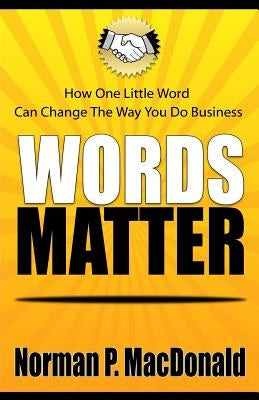 Words Matter: How One Little Word Can Change the Way You Do Business by MacDonald, Norman P.