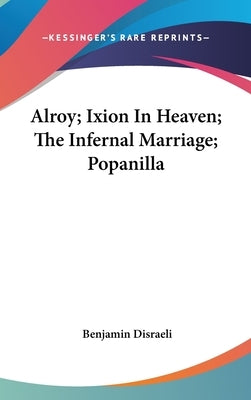 Alroy; Ixion In Heaven; The Infernal Marriage; Popanilla by Disraeli, Benjamin