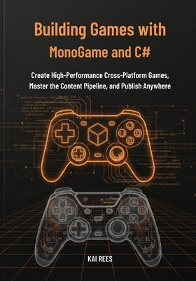 Building Games with MonoGame and C#: Create High-Performance Cross-Platform Games, Master the Content Pipeline, and Publish Anywhere by Rees, Kai