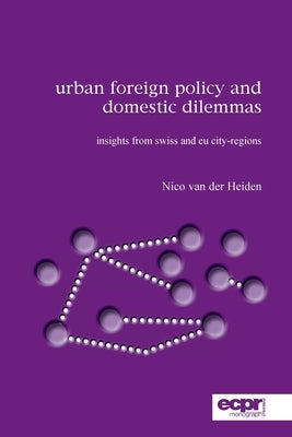 Urban Foreign Policy and Domestic Dilemmas: Insights from Swiss and EU City-regions by Heiden, Nico Van Der