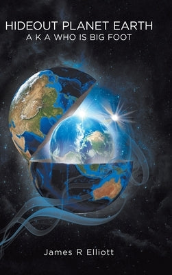 Hideout Planet Earth: A K A Who Is Big Foot by Elliott, James R.