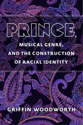 Prince, Musical Genre, and the Construction of Racial Identity by Woodworth, Griffin