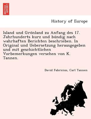 Island Und Gro Nland Zu Anfang Des 17. Jahrhunderts Kurz Und Bu Ndig Nach Wahrhaften Berichten Beschrieben. in Original Und Uebersetzung Herausgegeben by Fabricius, David