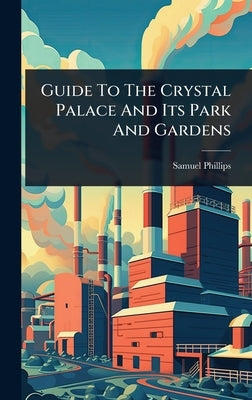 Guide To The Crystal Palace And Its Park And Gardens by Phillips, Samuel