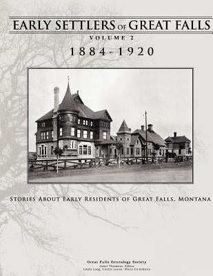 Early Settlers of Great Falls 1884-1920 Volume 2: Stories of Early Residents of Great Falls, Montana by Thomson, Janet
