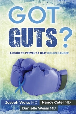 Got Guts! A Guide to Prevent and Beat Colon Cancer by Weiss, Joseph B.