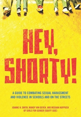 Hey, Shorty!: A Guide to Combating Sexual Harassment and Violence in Schools and on the Streets by Smith, Joanne