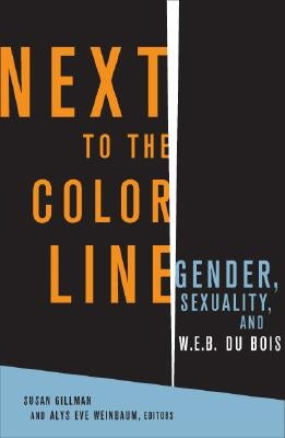 Next to the Color Line: Gender, Sexuality, and W. E. B. Du Bois by Gillman, Susan