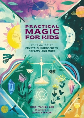 Practical Magic for Kids: Your Guide to Crystals, Horoscopes, Dreams, and More by Van de Car, Nicola