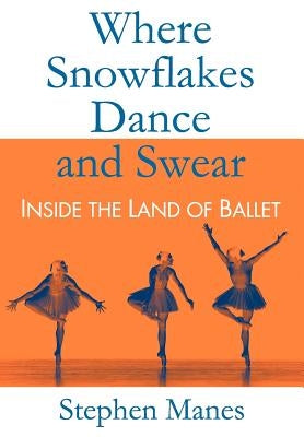 Where Snowflakes Dance and Swear: Inside the Land of Ballet by Manes, Stephen