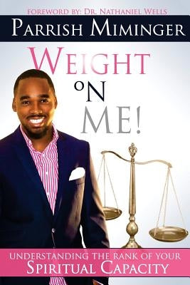 Weight On Me: Understanding The Rank of Your Spiritual Capacity by Wells, Nathaniel