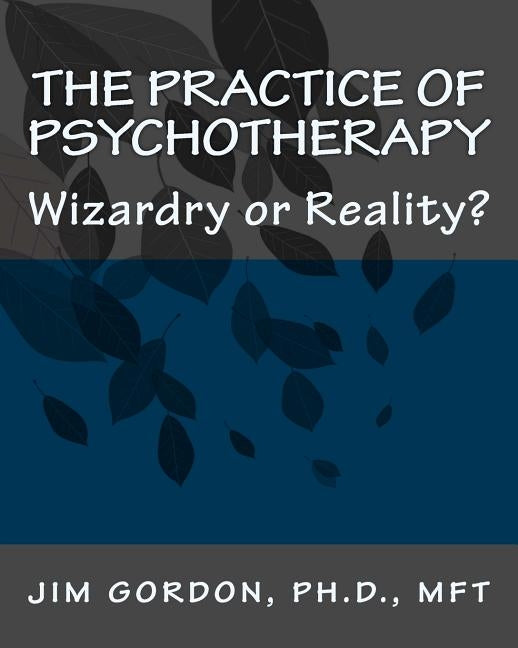 The Practice of Psychotherapy: Wizardry or Reality? by Gordon, Jim