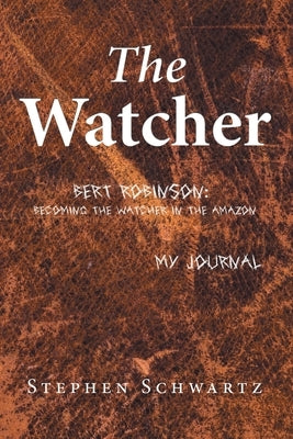 The Watcher: Bert Robinson: Becoming the Watcher in the Amazon by Schwartz, Stephen
