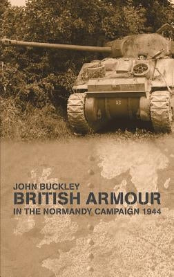 British Armour in the Normandy Campaign by Buckley, John