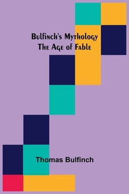 Bulfinch's Mythology: The Age of Fable by Bulfinch, Thomas