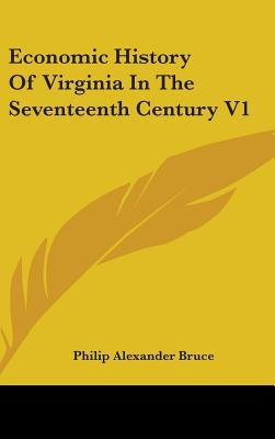 Economic History Of Virginia In The Seventeenth Century V1 by Bruce, Philip Alexander