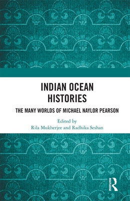 Indian Ocean Histories: The Many Worlds of Michael Naylor Pearson by Mukherjee, Rila