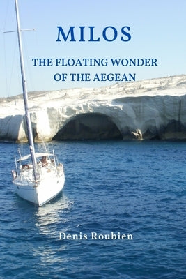 Milos. The floating wonder of the Aegean by Roubien, Denis