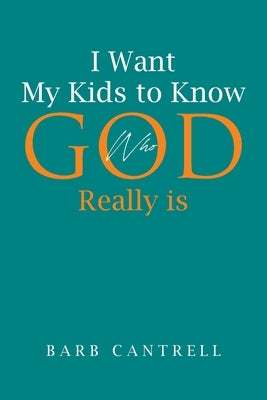 I Want My Kids to Know Who God Really is by Cantrell, Barb