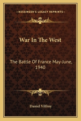 War In The West: The Battle Of France May-June, 1940 by Vilfroy, Daniel