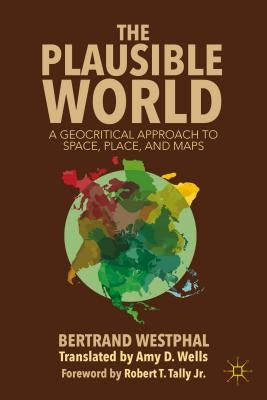 The Plausible World: A Geocritical Approach to Space, Place, and Maps by Westphal, B.