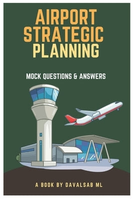 Airport Strategic Planning - Mock Questions and Answers: The fundamental concept of learning Airport Strategic Planning is to grasp how airports funct by M. L., Davalsab