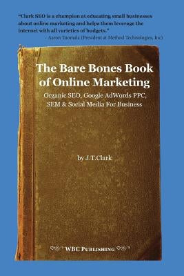 The Bare Bones Book of Online Marketing: Organic Seo, Google Adwords Ppc, Sem & Social Media for Business by Clark, Joshua