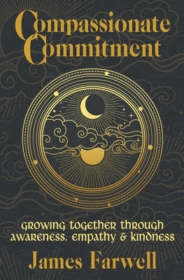 Compassionate Commitment: Growing Together Through Awareness, Empathy and Kindness Couples Therapy Workbook for Better Communication in Marriage by Farwell, James