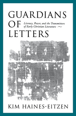 Guardians of Letters: Literacy, Power, and the Transmitters of Early Christian Literature by Haines-Eitzen, Kim