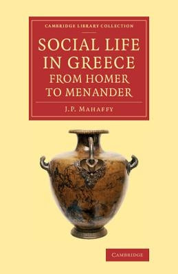 Social Life in Greece from Homer to Menander by Mahaffy, John Pentland