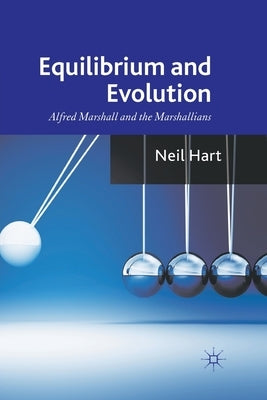 Equilibrium and Evolution: Alfred Marshall and the Marshallians by Hart, N.