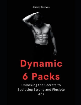 Dynamic 6 Packs: Ultimate guide for Abdominal Work Out Abs Power Fitness Muscle Training by Greeves, Jeremy