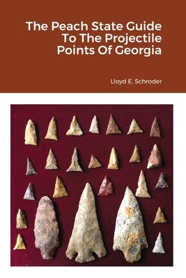 The Peach State Guide To The Projectile Points Of Georgia by Schroder, Lloyd
