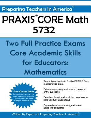 PRAXIS CORE Math 5732: Two Full Practice Exams: Core Academic Skills for Educators: Mathematics by America, Preparing Teachers in