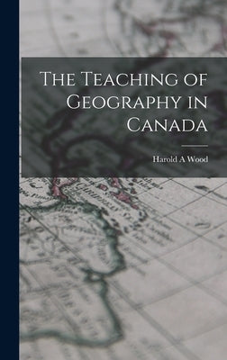 The Teaching of Geography in Canada by Wood, Harold A.