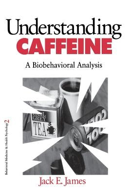 Understanding Caffeine: A Biobehavioral Analysis by James, Jack E.