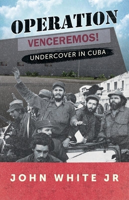 Operation Venceremos: Undercover in Cuba by White, John, Jr.