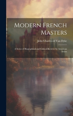 Modern French Masters; a Series of Biographical and Critical Reviews by American Artists by Van Dyke, John Charles