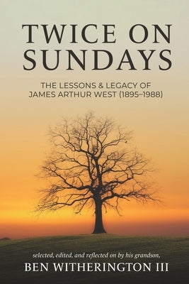 Twice on Sundays: The Lessons & Legacy of James Arthur West (1895-1988) by Witherington, Ben, III