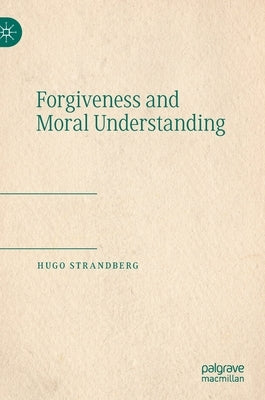 Forgiveness and Moral Understanding by Strandberg, Hugo