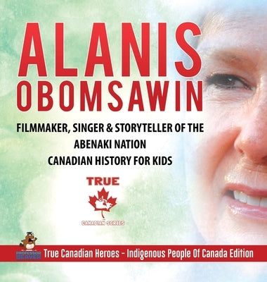 Alanis Obomsawin - Filmmaker, Singer & Storyteller of the Abenaki Nation Canadian History for Kids True Canadian Heroes - Indigenous People Of Canada by Professor Beaver